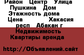 ABAKAN › Район ­ Центр › Улица ­ Пушкина › Дом ­ 44 › Этажность дома ­ 5 › Цена ­ 15 000 - Хакасия респ., Абакан г. Недвижимость » Квартиры аренда   